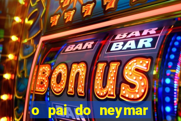 o pai do neymar era jogador de futebol